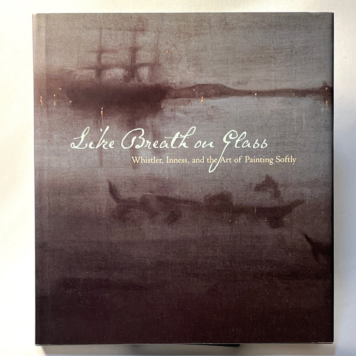 Like Breath on Glass: Whistler, Inness, and the Art of Painting Softly, 2008, Near Fine HC